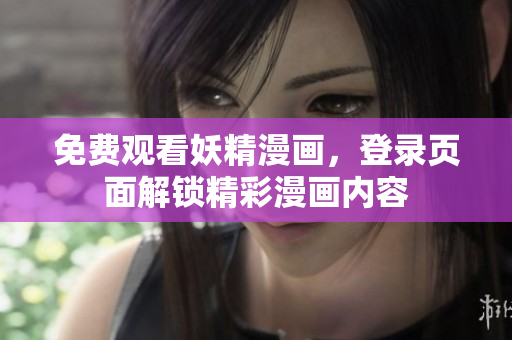免费观看妖精漫画，登录页面解锁精彩漫画内容