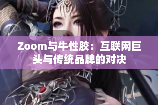 Zoom与牛性胶：互联网巨头与传统品牌的对决