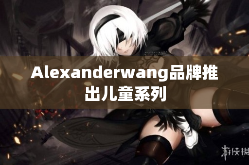 Alexanderwang品牌推出儿童系列