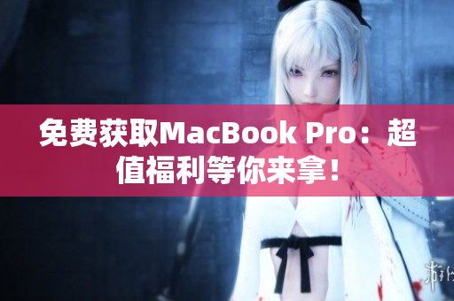 免费获取MacBook Pro：超值福利等你来拿！