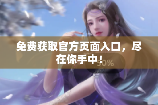 免费获取官方页面入口，尽在你手中！
