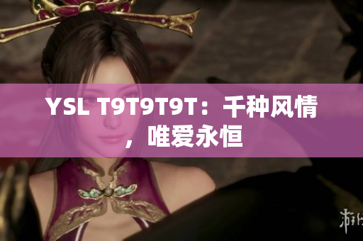 YSL T9T9T9T：千种风情，唯爱永恒