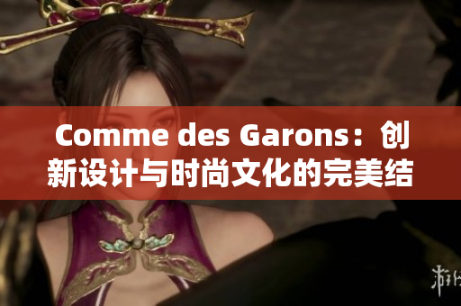 Comme des Garons：创新设计与时尚文化的完美结合