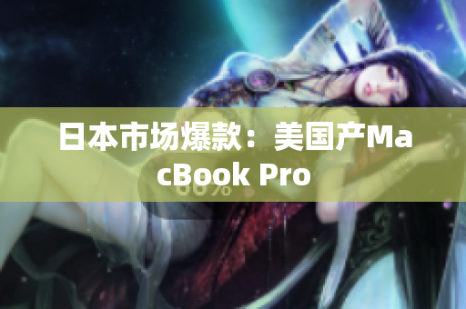 日本市场爆款：美国产MacBook Pro
