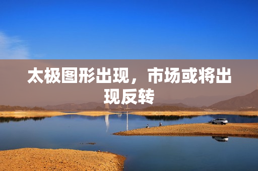 太极图形出现，市场或将出现反转