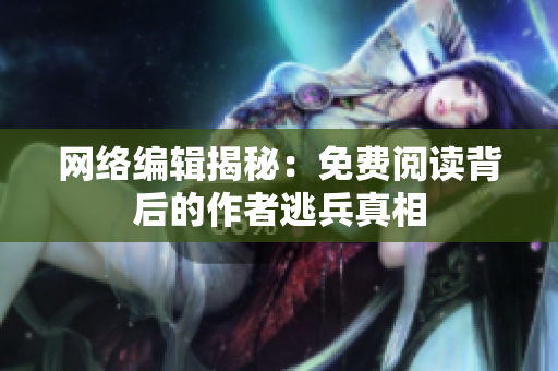 网络编辑揭秘：免费阅读背后的作者逃兵真相