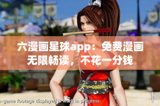 六漫画星球app：免费漫画无限畅读，不花一分钱