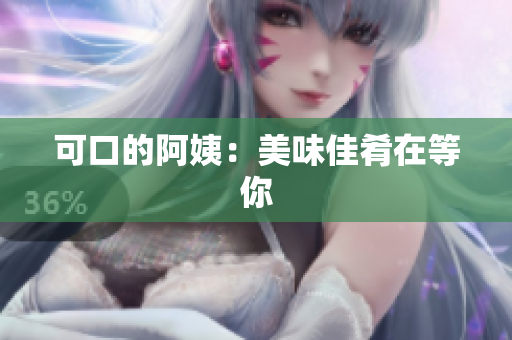 可口的阿姨：美味佳肴在等你