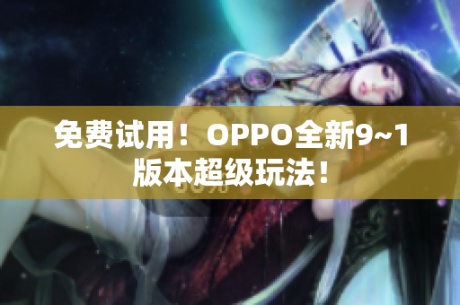 免费试用！OPPO全新9~1版本超级玩法！