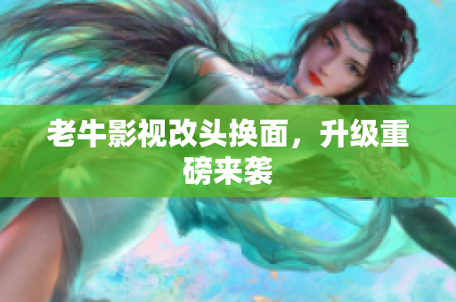 老牛影视改头换面，升级重磅来袭