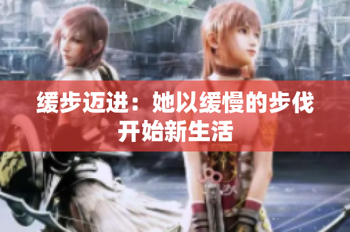 缓步迈进：她以缓慢的步伐开始新生活