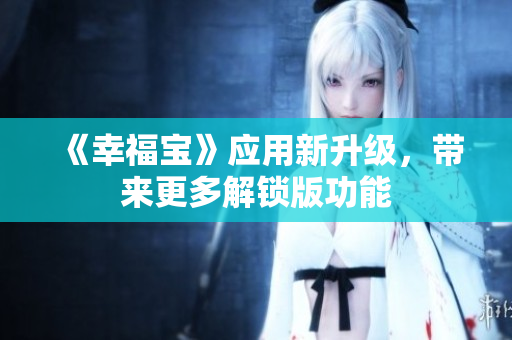 《幸福宝》应用新升级，带来更多解锁版功能