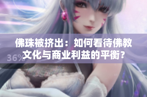 佛珠被挤出：如何看待佛教文化与商业利益的平衡？