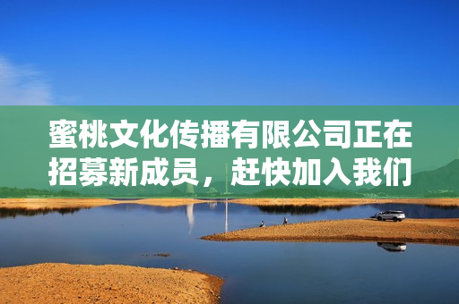 蜜桃文化传播有限公司正在招募新成员，赶快加入我们！