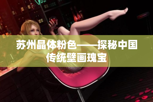 苏州晶体粉色——探秘中国传统壁画瑰宝