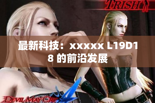 最新科技：xxxxx L19D18 的前沿发展