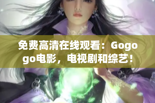 免费高清在线观看：Gogogo电影，电视剧和综艺！
