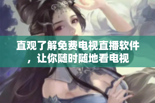 直观了解免费电视直播软件，让你随时随地看电视