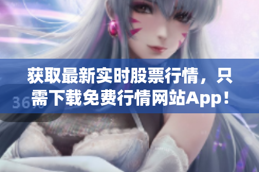 获取最新实时股票行情，只需下载免费行情网站App！
