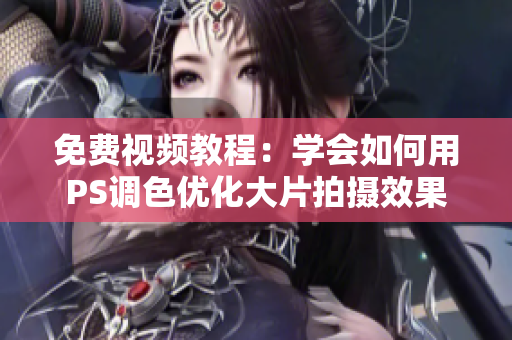免费视频教程：学会如何用PS调色优化大片拍摄效果