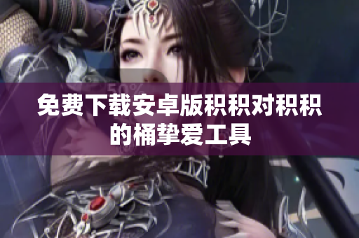 免费下载安卓版积积对积积的桶挚爱工具