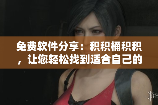 免费软件分享：积积桶积积，让您轻松找到适合自己的软件！