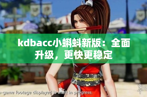 kdbacc小蝌蚪新版：全面升级，更快更稳定