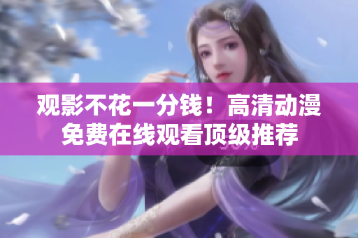 观影不花一分钱！高清动漫免费在线观看顶级推荐