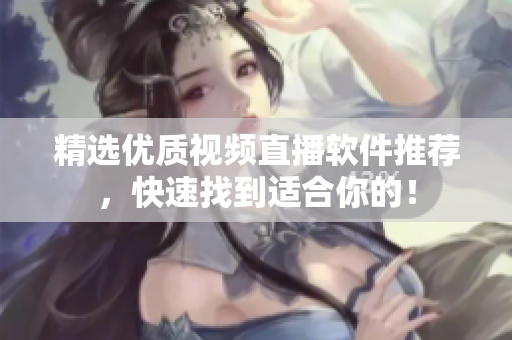 精选优质视频直播软件推荐，快速找到适合你的！