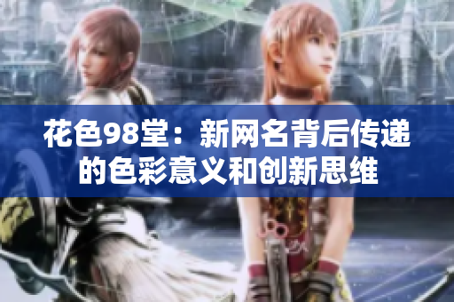 花色98堂：新网名背后传递的色彩意义和创新思维