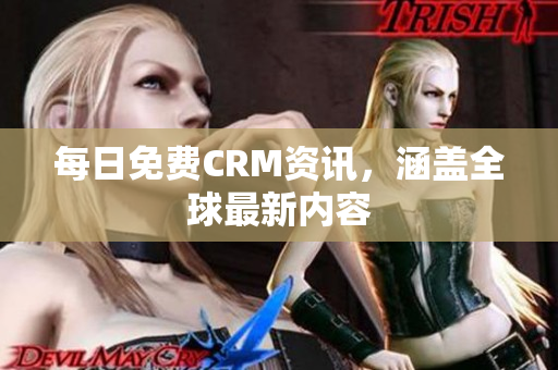 每日免费CRM资讯，涵盖全球最新内容