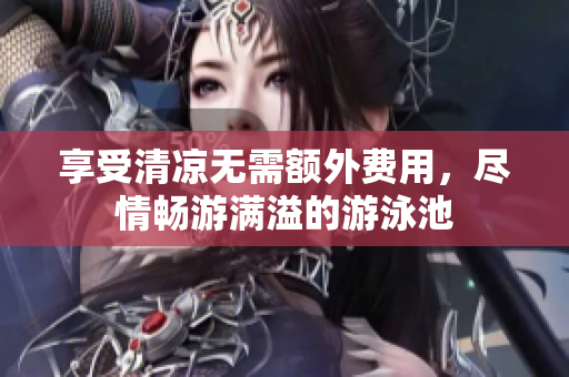享受清凉无需额外费用，尽情畅游满溢的游泳池