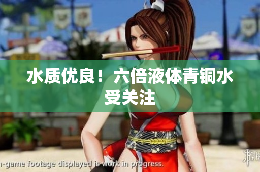 水质优良！六倍液体青铜水受关注