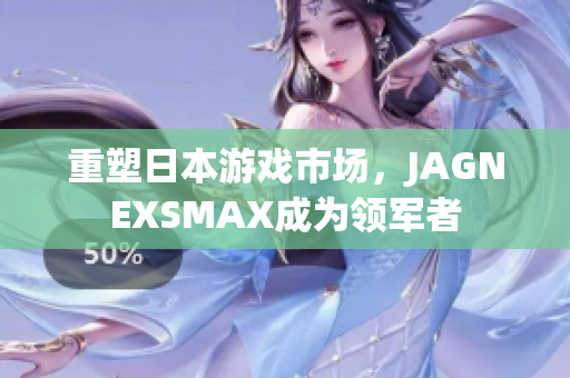 重塑日本游戏市场，JAGNEXSMAX成为领军者