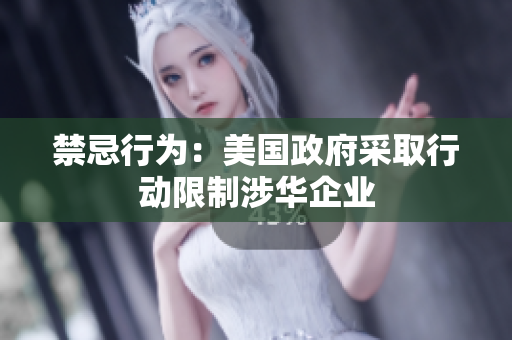 禁忌行为：美国政府采取行动限制涉华企业