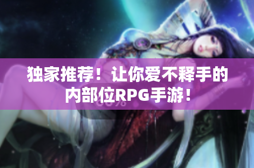 独家推荐！让你爱不释手的内部位RPG手游！