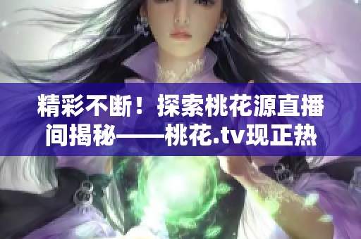 精彩不断！探索桃花源直播间揭秘——桃花.tv现正热播中