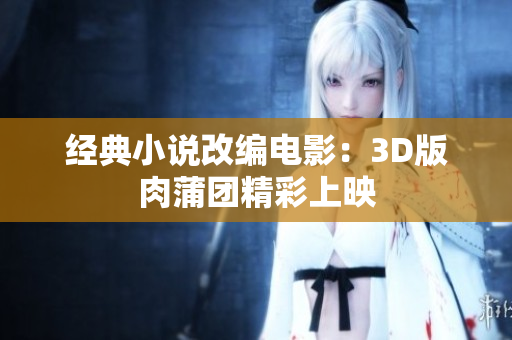 经典小说改编电影：3D版肉蒲团精彩上映
