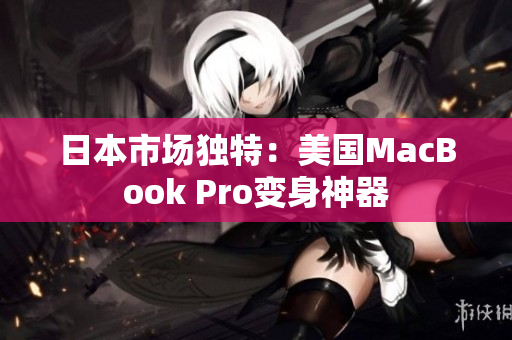 日本市场独特：美国MacBook Pro变身神器