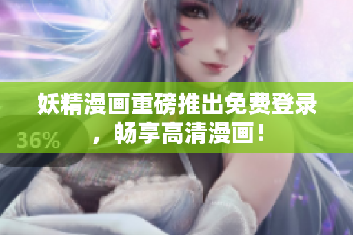 妖精漫画重磅推出免费登录，畅享高清漫画！