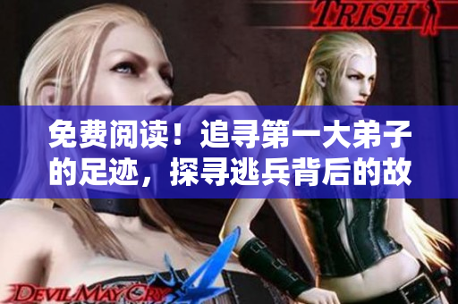 免费阅读！追寻第一大弟子的足迹，探寻逃兵背后的故事