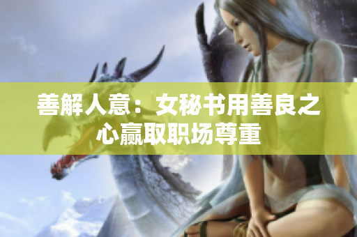 善解人意：女秘书用善良之心赢取职场尊重