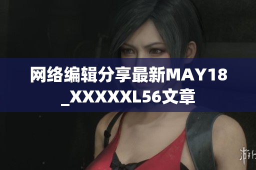 网络编辑分享最新MAY18_XXXXXL56文章