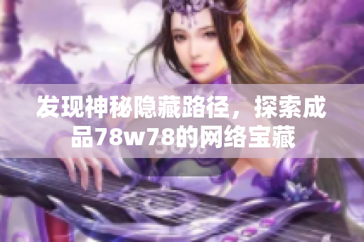 发现神秘隐藏路径，探索成品78w78的网络宝藏