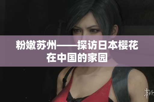 粉嫩苏州——探访日本樱花在中国的家园