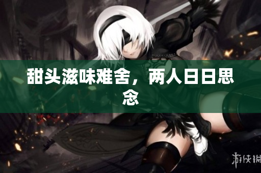 甜头滋味难舍，两人日日思念