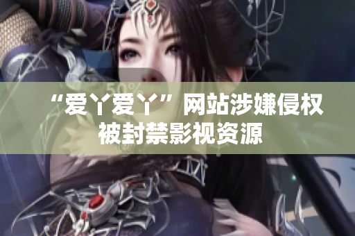 “爱丫爱丫”网站涉嫌侵权 被封禁影视资源