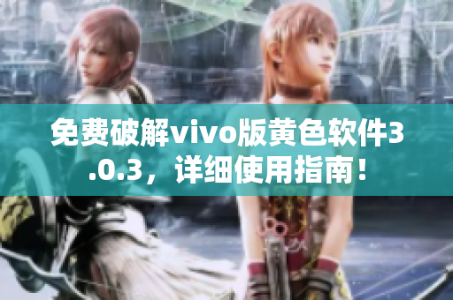 免费破解vivo版黄色软件3.0.3，详细使用指南！