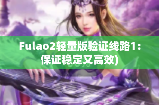 Fulao2轻量版验证线路1：保证稳定又高效)