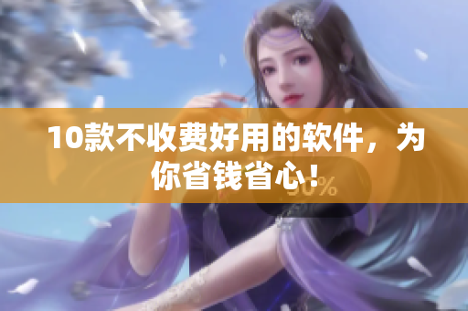 10款不收费好用的软件，为你省钱省心！
